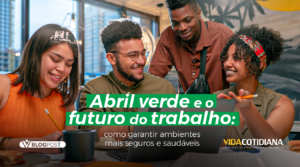Abril verde e o futuro do trabalho: como garantir ambientes mais seguros e saudáveis